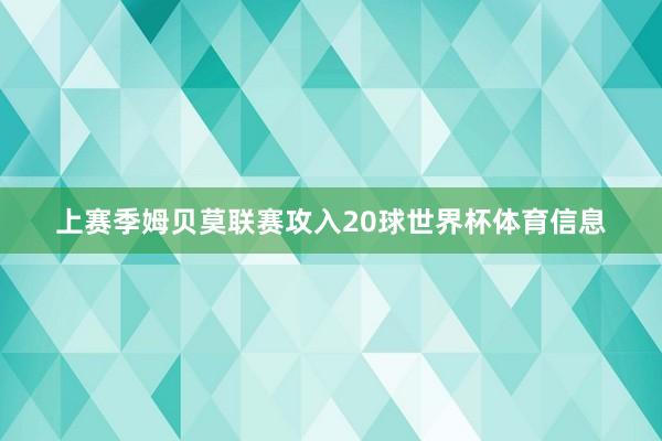 上赛季姆贝莫联赛攻入20球世界杯体育信息