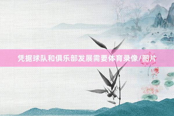 凭据球队和俱乐部发展需要体育录像/图片