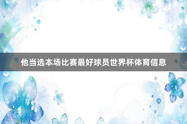 他当选本场比赛最好球员世界杯体育信息