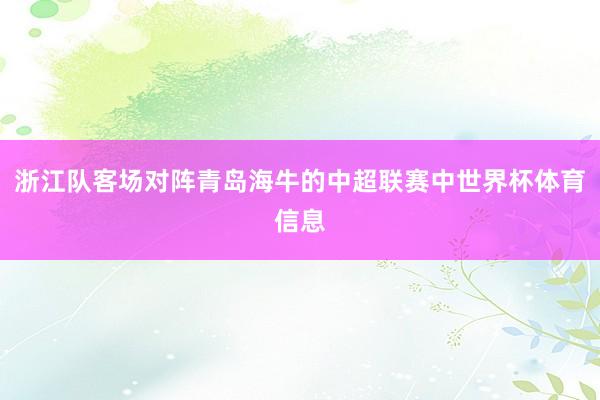 浙江队客场对阵青岛海牛的中超联赛中世界杯体育信息
