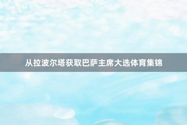 从拉波尔塔获取巴萨主席大选体育集锦