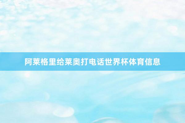 阿莱格里给莱奥打电话世界杯体育信息