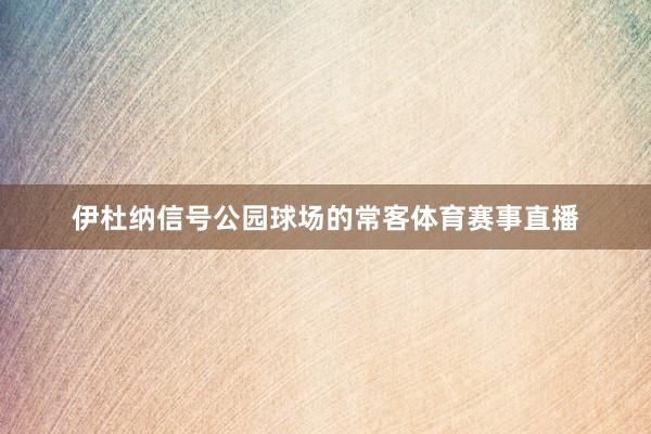 伊杜纳信号公园球场的常客体育赛事直播