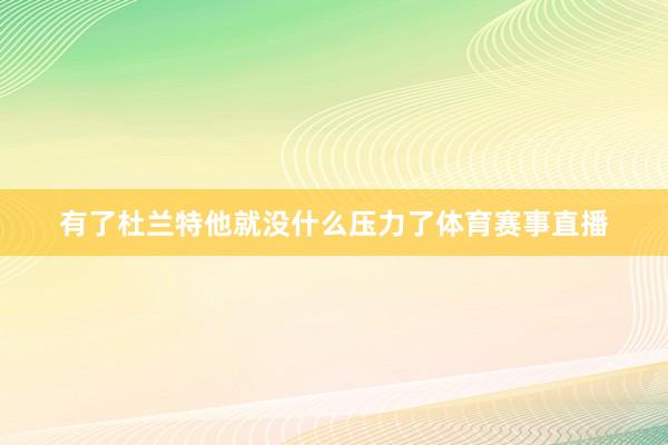 有了杜兰特他就没什么压力了体育赛事直播