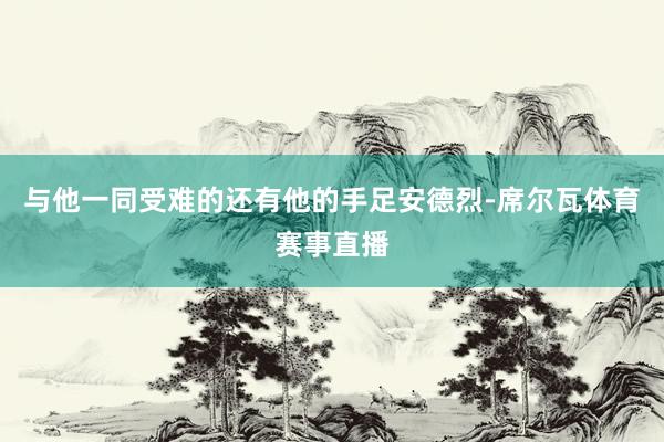 与他一同受难的还有他的手足安德烈-席尔瓦体育赛事直播