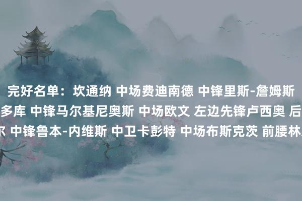 完好名单：坎通纳 中场费迪南德 中锋里斯-詹姆斯 右边锋卡尔沙维 中锋多库 中锋马尔基尼奥斯 中场欧文 左边先锋卢西奥 后腰埃梅加 中卫居莱尔 中锋鲁本-内维斯 中卫卡彭特 中场布斯克茨 前腰林恩-威廉斯 前腰多尔索恩-哈杰赫 前腰米特尔施泰特 右后卫穆里略 左边后卫努尔 中锋博格尔 右边锋科尔曼 左边先锋谢里登 中场热格罗瓦 左边后卫巴伦蒂 后腰奥尼安 右边锋卡利穆恩多 右边后卫体育赛事直播