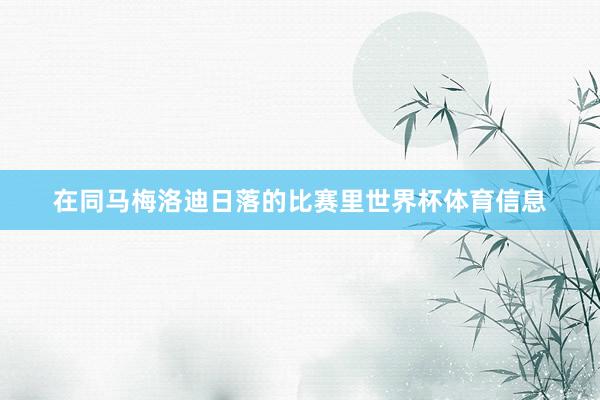 在同马梅洛迪日落的比赛里世界杯体育信息