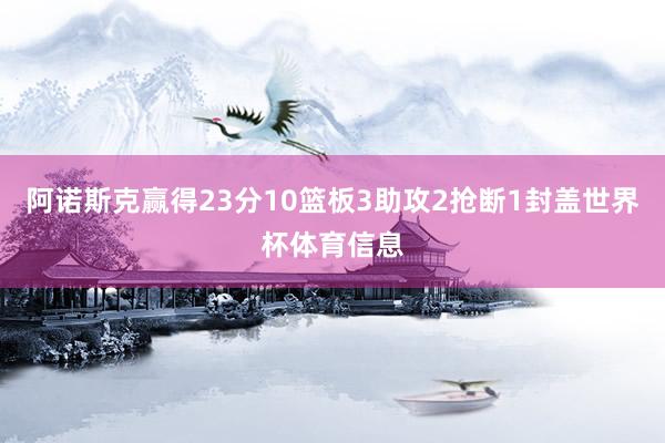 阿诺斯克赢得23分10篮板3助攻2抢断1封盖世界杯体育信息