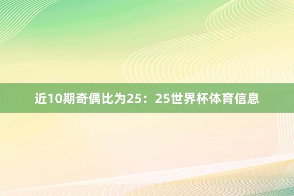 近10期奇偶比为25：25世界杯体育信息