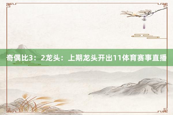 奇偶比3：2　　　　龙头：上期龙头开出11体育赛事直播