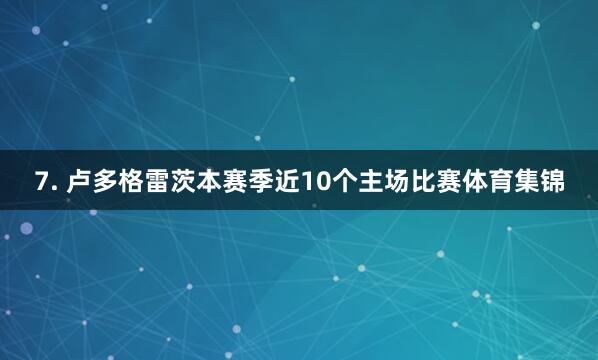 7. 卢多格雷茨本赛季近10个主场比赛体育集锦