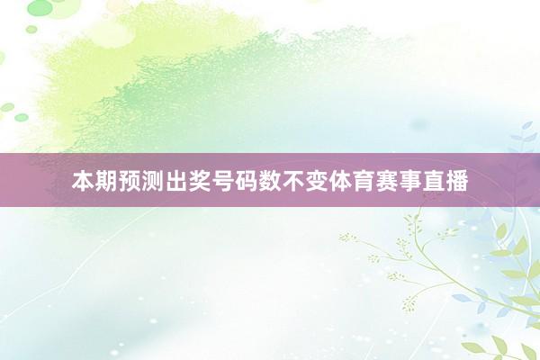 本期预测出奖号码数不变体育赛事直播