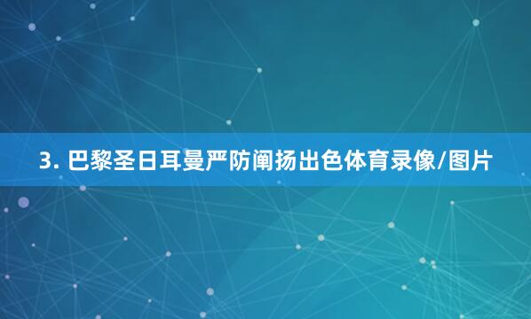 3. 巴黎圣日耳曼严防阐扬出色体育录像/图片