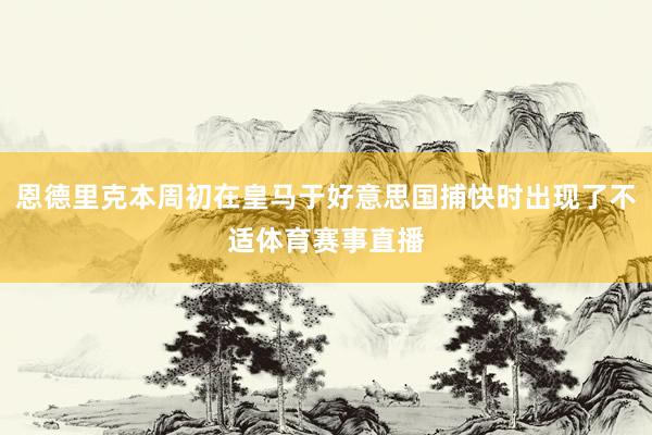 恩德里克本周初在皇马于好意思国捕快时出现了不适体育赛事直播