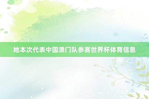 她本次代表中国澳门队参赛世界杯体育信息