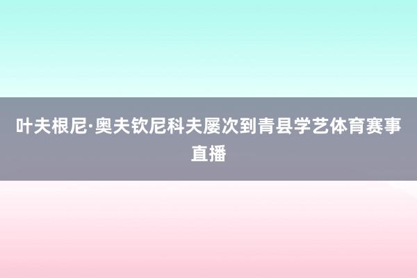 叶夫根尼·奥夫钦尼科夫屡次到青县学艺体育赛事直播