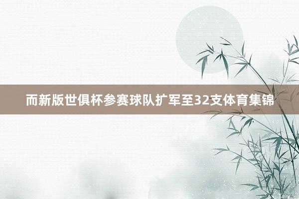 而新版世俱杯参赛球队扩军至32支体育集锦
