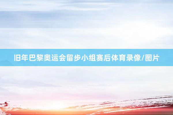 旧年巴黎奥运会留步小组赛后体育录像/图片