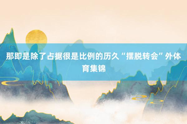 那即是除了占据很是比例的历久“摆脱转会”外体育集锦