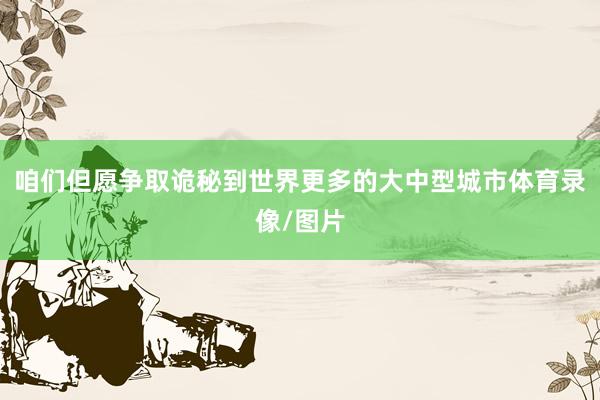 咱们但愿争取诡秘到世界更多的大中型城市体育录像/图片