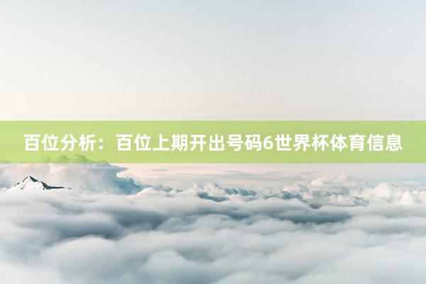 百位分析：百位上期开出号码6世界杯体育信息