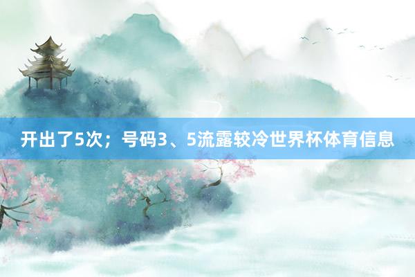 开出了5次；号码3、5流露较冷世界杯体育信息
