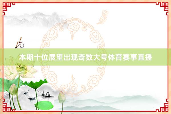 本期十位展望出现奇数大号体育赛事直播