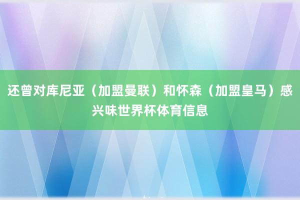 还曾对库尼亚（加盟曼联）和怀森（加盟皇马）感兴味世界杯体育信息