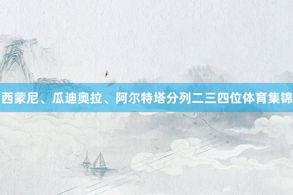 西蒙尼、瓜迪奥拉、阿尔特塔分列二三四位体育集锦