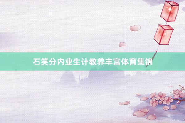 石笑分内业生计教养丰富体育集锦