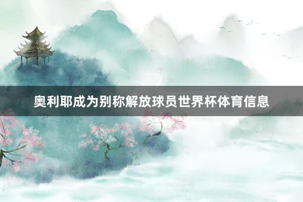 奥利耶成为别称解放球员世界杯体育信息