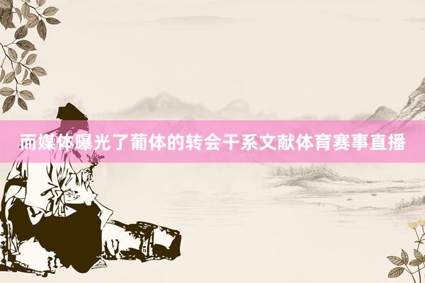 而媒体曝光了葡体的转会干系文献体育赛事直播