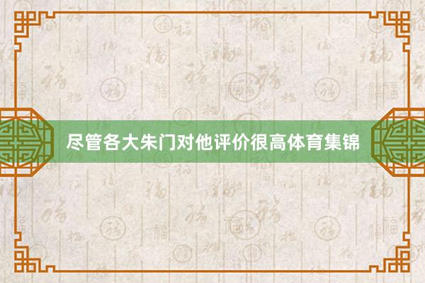 尽管各大朱门对他评价很高体育集锦