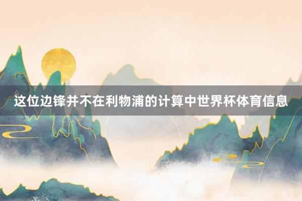 这位边锋并不在利物浦的计算中世界杯体育信息
