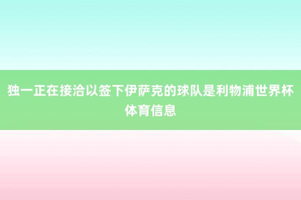 独一正在接洽以签下伊萨克的球队是利物浦世界杯体育信息