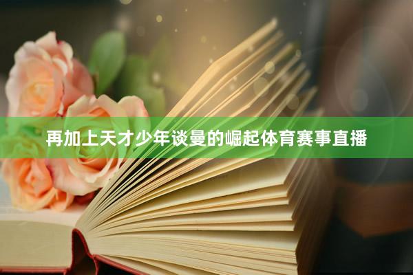 再加上天才少年谈曼的崛起体育赛事直播