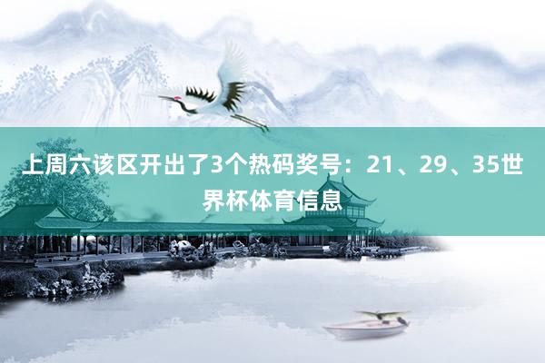 上周六该区开出了3个热码奖号：21、29、35世界杯体育信息