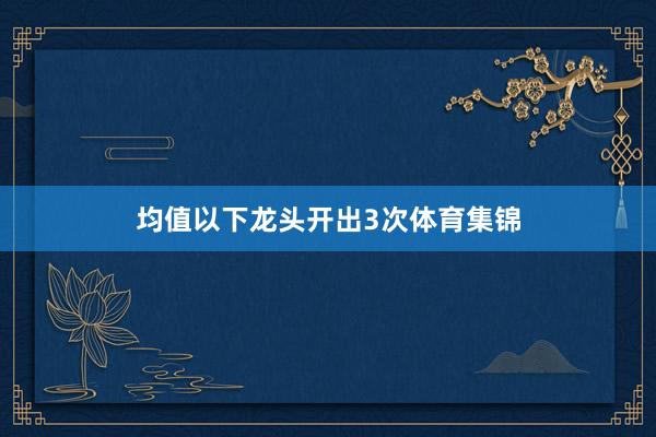 均值以下龙头开出3次体育集锦