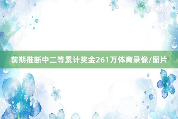 前期推断中二等累计奖金261万体育录像/图片