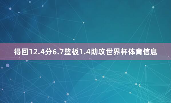得回12.4分6.7篮板1.4助攻世界杯体育信息