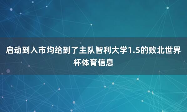 启动到入市均给到了主队智利大学1.5的败北世界杯体育信息