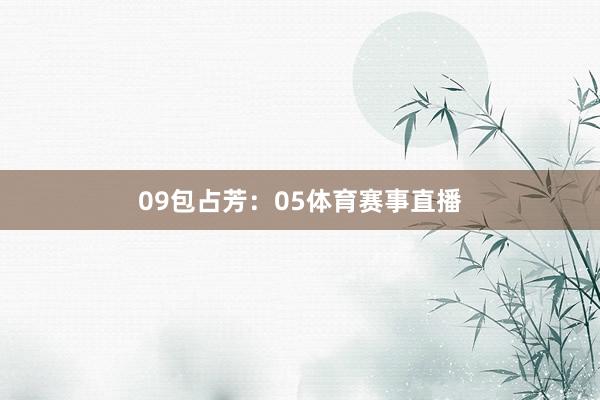 09　　包占芳：05体育赛事直播