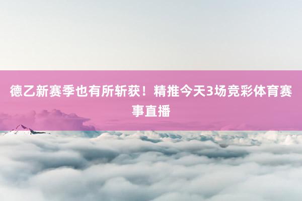 德乙新赛季也有所斩获！精推今天3场竞彩体育赛事直播