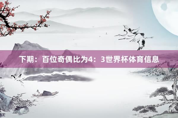 下期：　　百位奇偶比为4：3世界杯体育信息