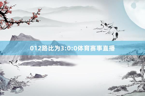 012路比为3:0:0体育赛事直播