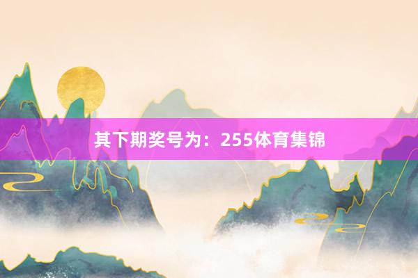 其下期奖号为：255体育集锦