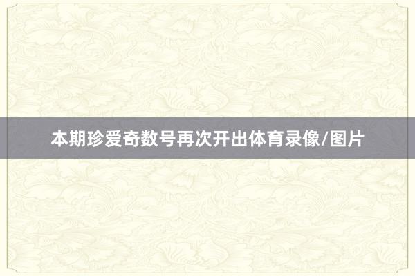 本期珍爱奇数号再次开出体育录像/图片