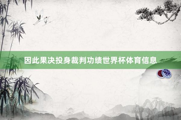 因此果决投身裁判功绩世界杯体育信息