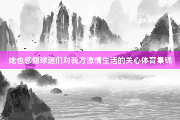 她也感谢球迷们对我方激情生活的关心体育集锦