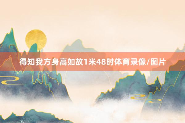 得知我方身高如故1米48时体育录像/图片